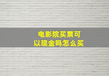 电影院买票可以现金吗怎么买