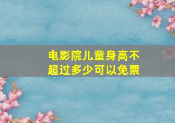 电影院儿童身高不超过多少可以免票