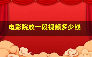 电影院放一段视频多少钱