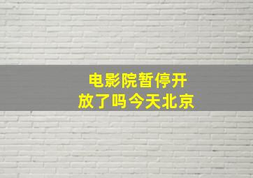 电影院暂停开放了吗今天北京