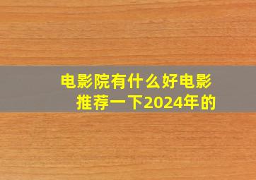 电影院有什么好电影推荐一下2024年的