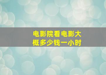 电影院看电影大概多少钱一小时