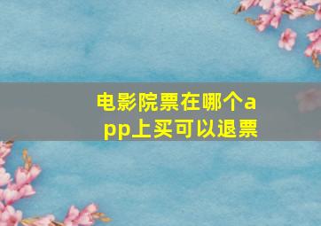 电影院票在哪个app上买可以退票