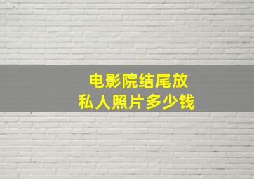 电影院结尾放私人照片多少钱