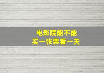 电影院能不能买一张票看一天