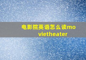 电影院英语怎么读movietheater