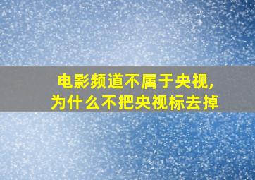 电影频道不属于央视,为什么不把央视标去掉