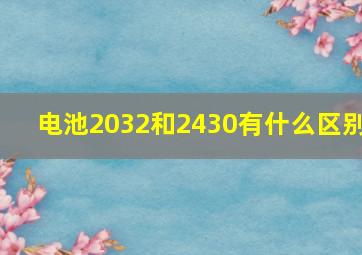 电池2032和2430有什么区别