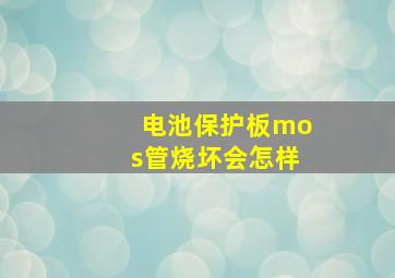 电池保护板mos管烧坏会怎样