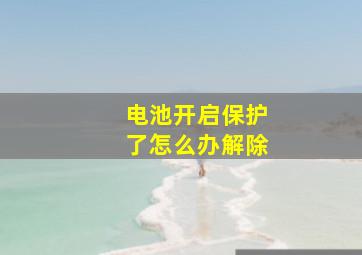 电池开启保护了怎么办解除