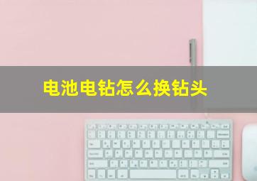 电池电钻怎么换钻头