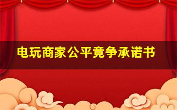 电玩商家公平竞争承诺书