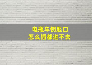 电瓶车钥匙口怎么插都进不去