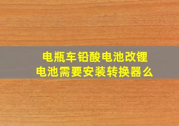 电瓶车铅酸电池改锂电池需要安装转换器么