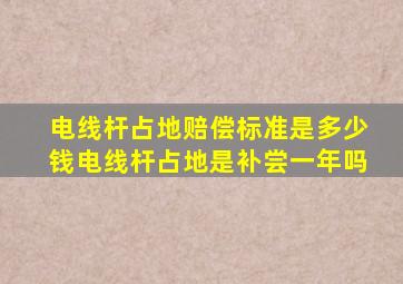 电线杆占地赔偿标准是多少钱电线杆占地是补尝一年吗