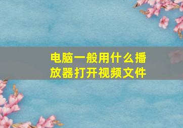 电脑一般用什么播放器打开视频文件