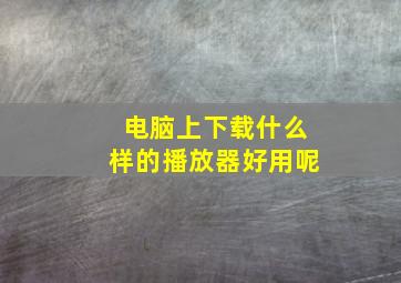 电脑上下载什么样的播放器好用呢