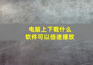 电脑上下载什么软件可以倍速播放