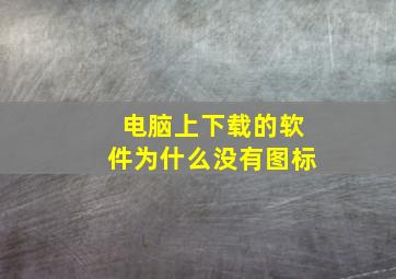 电脑上下载的软件为什么没有图标