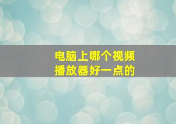 电脑上哪个视频播放器好一点的