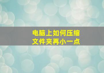 电脑上如何压缩文件夹再小一点