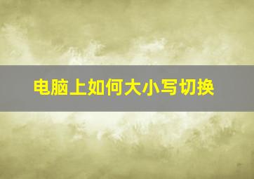 电脑上如何大小写切换