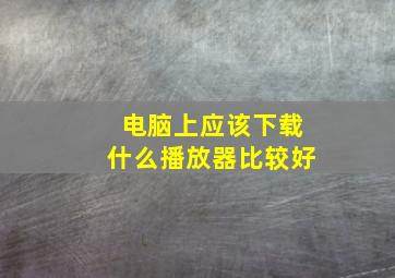 电脑上应该下载什么播放器比较好