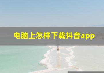 电脑上怎样下载抖音app