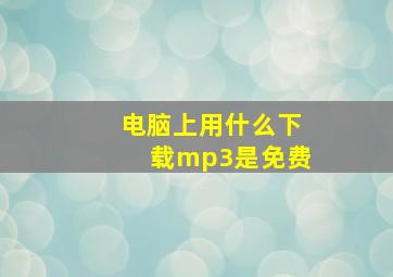 电脑上用什么下载mp3是免费