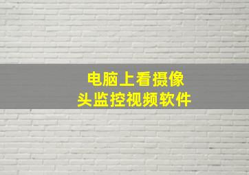 电脑上看摄像头监控视频软件