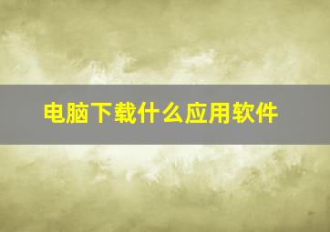 电脑下载什么应用软件