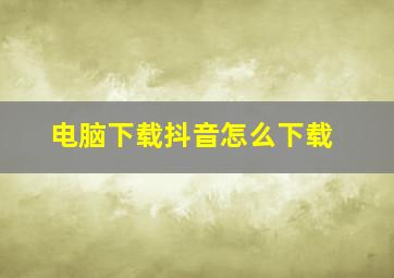 电脑下载抖音怎么下载