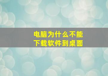 电脑为什么不能下载软件到桌面