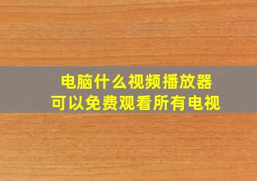 电脑什么视频播放器可以免费观看所有电视