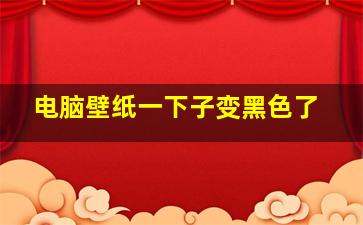 电脑壁纸一下子变黑色了