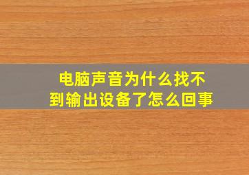 电脑声音为什么找不到输出设备了怎么回事