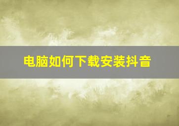 电脑如何下载安装抖音