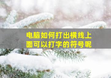 电脑如何打出横线上面可以打字的符号呢