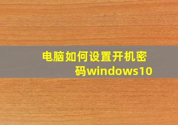 电脑如何设置开机密码windows10