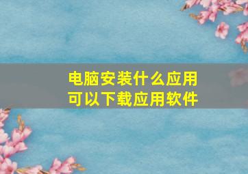 电脑安装什么应用可以下载应用软件