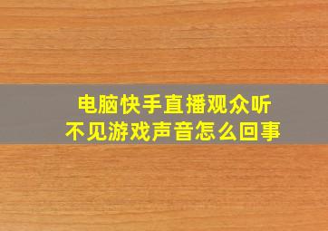 电脑快手直播观众听不见游戏声音怎么回事