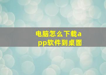 电脑怎么下载app软件到桌面