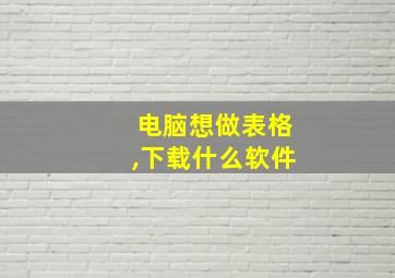 电脑想做表格,下载什么软件