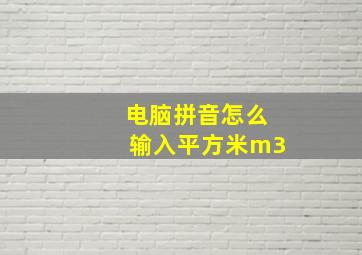 电脑拼音怎么输入平方米m3