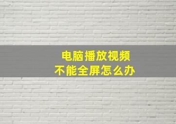 电脑播放视频不能全屏怎么办