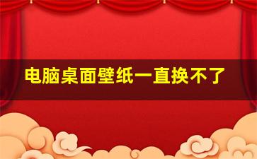 电脑桌面壁纸一直换不了