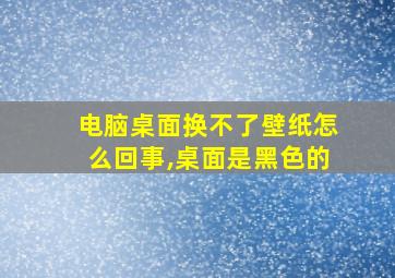 电脑桌面换不了壁纸怎么回事,桌面是黑色的