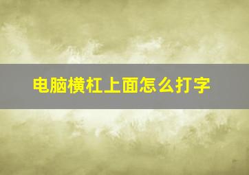 电脑横杠上面怎么打字