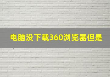 电脑没下载360浏览器但是