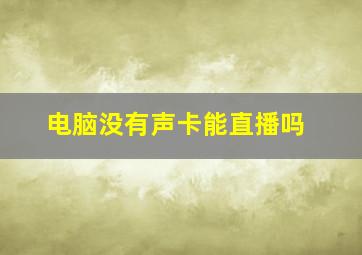 电脑没有声卡能直播吗